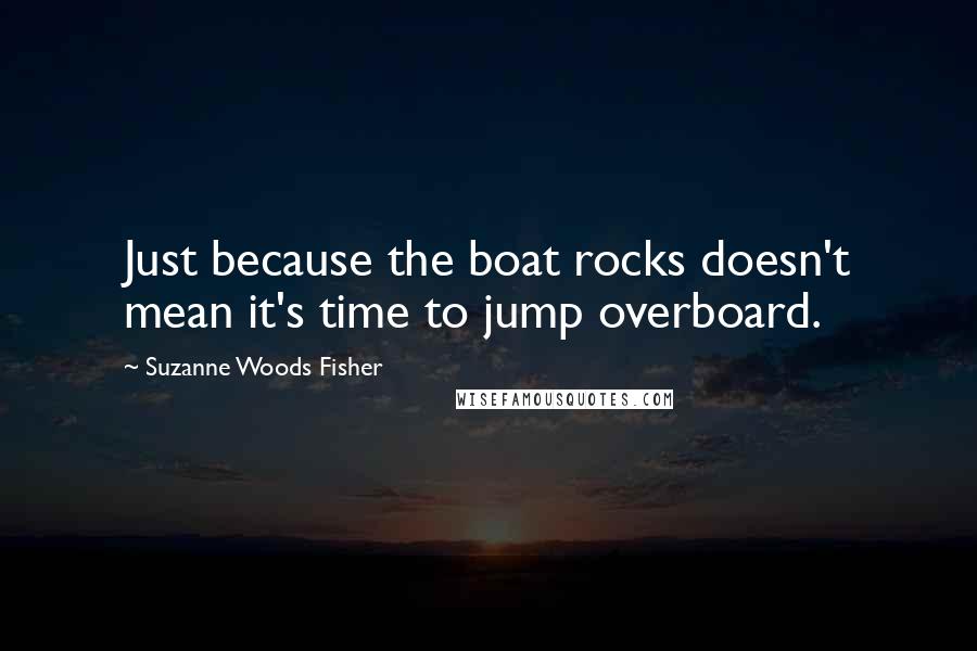 Suzanne Woods Fisher Quotes: Just because the boat rocks doesn't mean it's time to jump overboard.