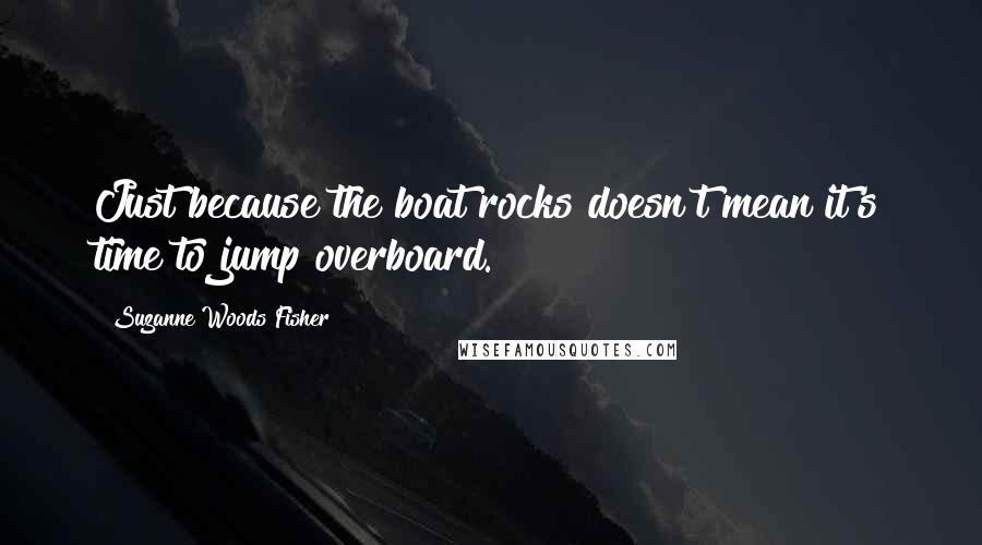 Suzanne Woods Fisher Quotes: Just because the boat rocks doesn't mean it's time to jump overboard.