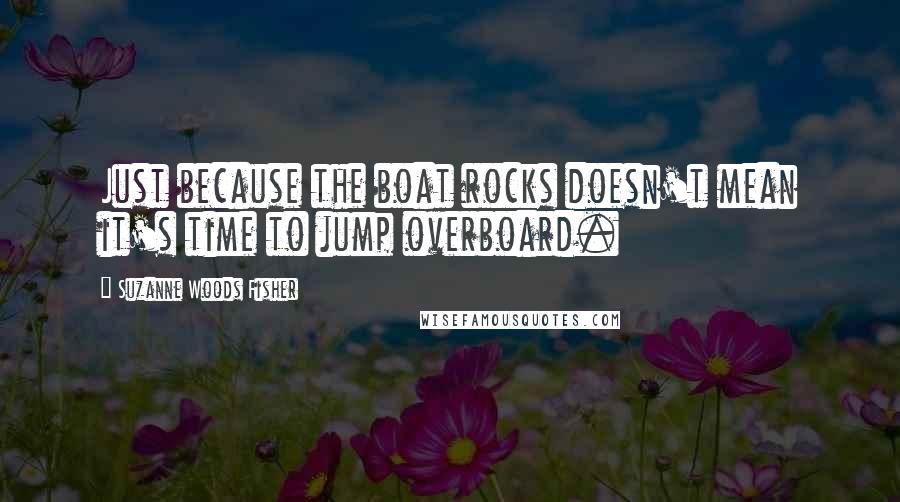 Suzanne Woods Fisher Quotes: Just because the boat rocks doesn't mean it's time to jump overboard.