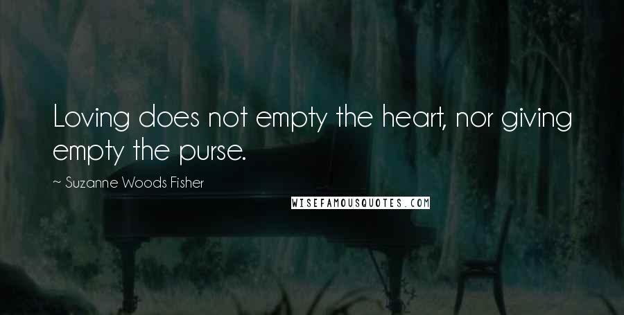 Suzanne Woods Fisher Quotes: Loving does not empty the heart, nor giving empty the purse.