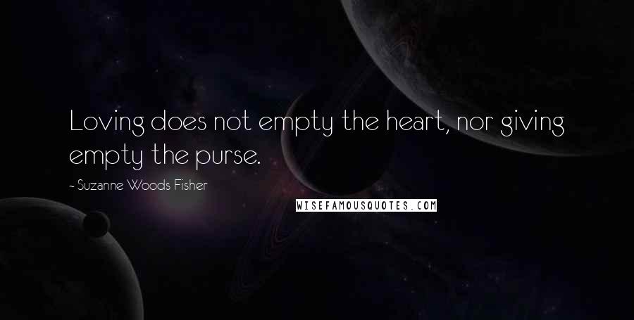 Suzanne Woods Fisher Quotes: Loving does not empty the heart, nor giving empty the purse.