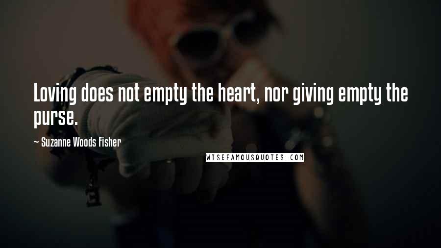 Suzanne Woods Fisher Quotes: Loving does not empty the heart, nor giving empty the purse.