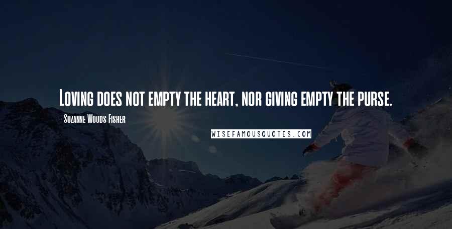 Suzanne Woods Fisher Quotes: Loving does not empty the heart, nor giving empty the purse.