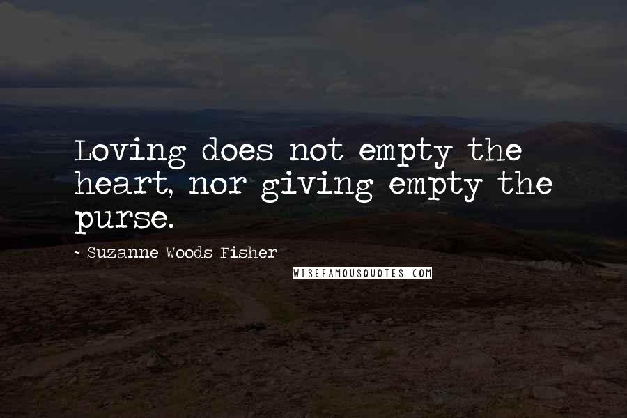 Suzanne Woods Fisher Quotes: Loving does not empty the heart, nor giving empty the purse.