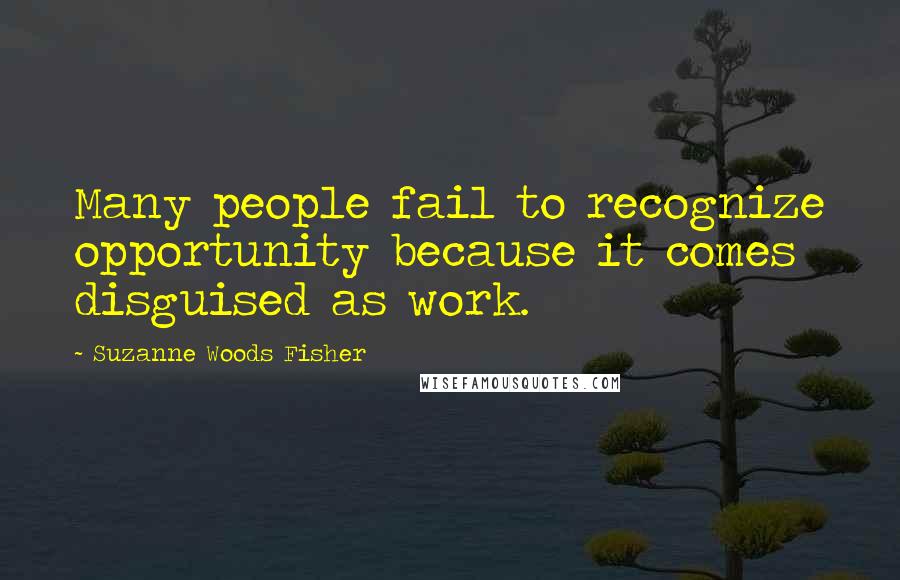 Suzanne Woods Fisher Quotes: Many people fail to recognize opportunity because it comes disguised as work.