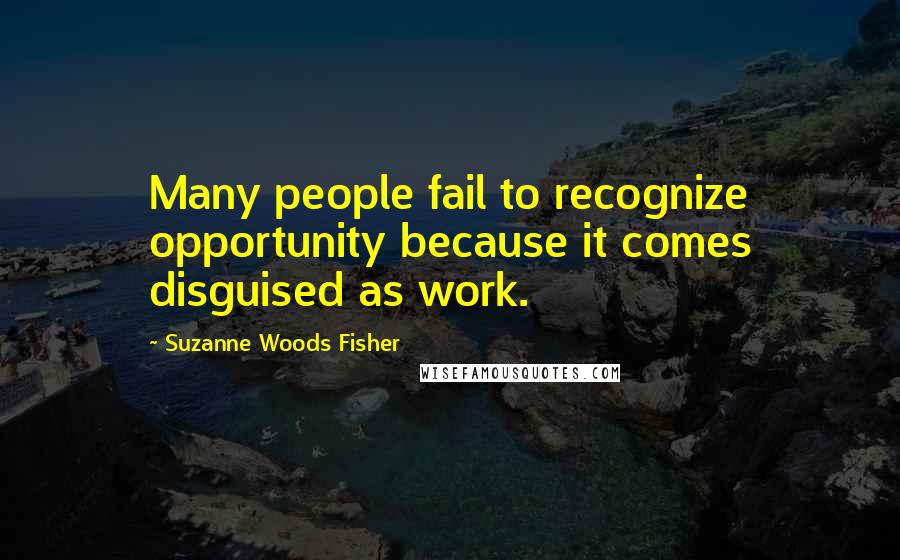 Suzanne Woods Fisher Quotes: Many people fail to recognize opportunity because it comes disguised as work.