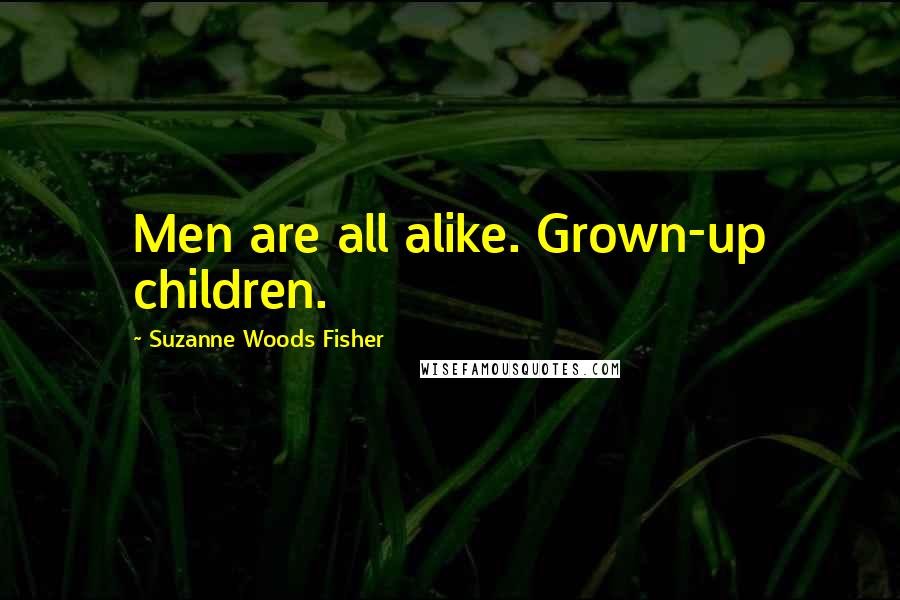 Suzanne Woods Fisher Quotes: Men are all alike. Grown-up children.