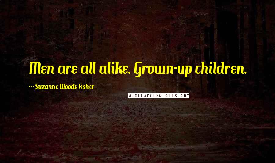 Suzanne Woods Fisher Quotes: Men are all alike. Grown-up children.