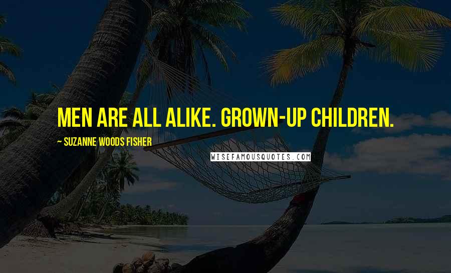 Suzanne Woods Fisher Quotes: Men are all alike. Grown-up children.