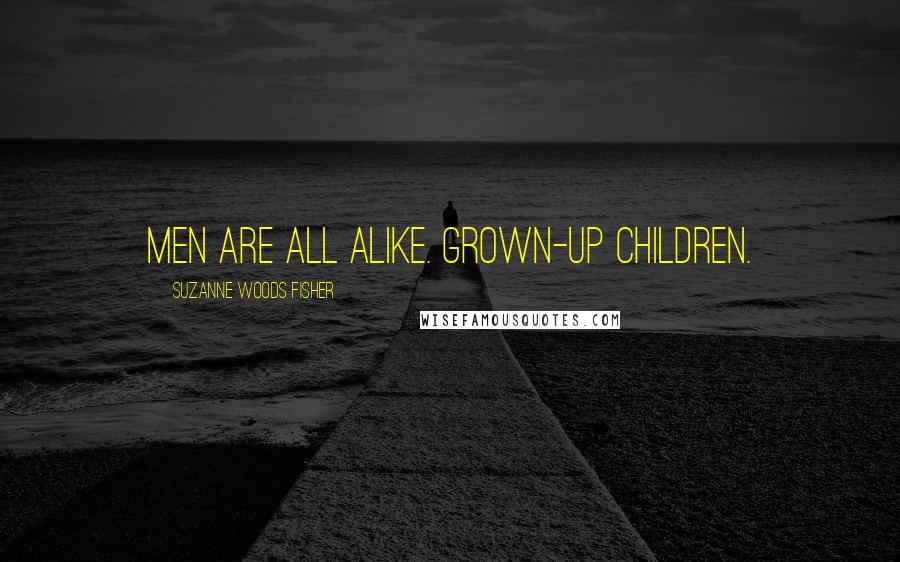 Suzanne Woods Fisher Quotes: Men are all alike. Grown-up children.