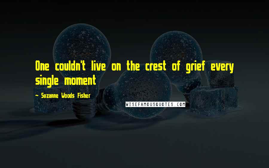 Suzanne Woods Fisher Quotes: One couldn't live on the crest of grief every single moment