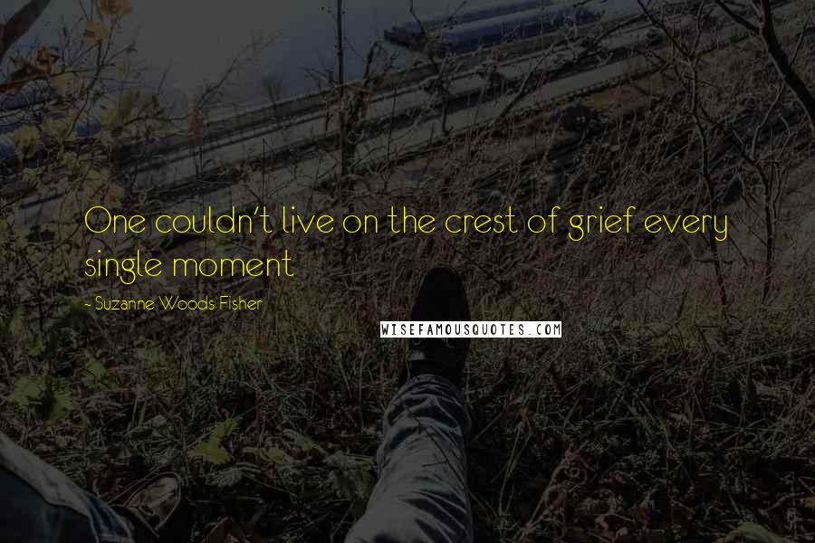 Suzanne Woods Fisher Quotes: One couldn't live on the crest of grief every single moment