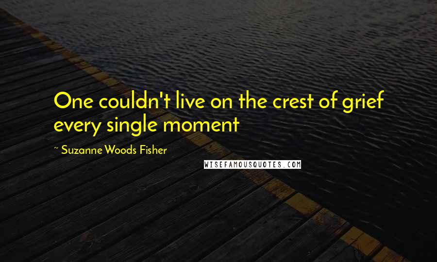 Suzanne Woods Fisher Quotes: One couldn't live on the crest of grief every single moment