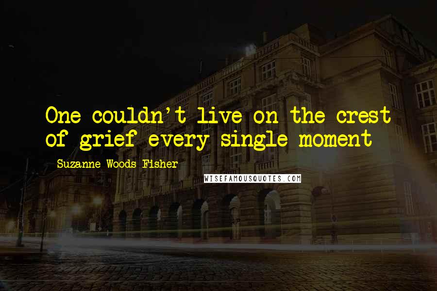 Suzanne Woods Fisher Quotes: One couldn't live on the crest of grief every single moment