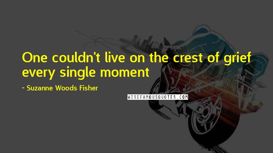 Suzanne Woods Fisher Quotes: One couldn't live on the crest of grief every single moment