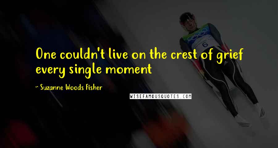 Suzanne Woods Fisher Quotes: One couldn't live on the crest of grief every single moment