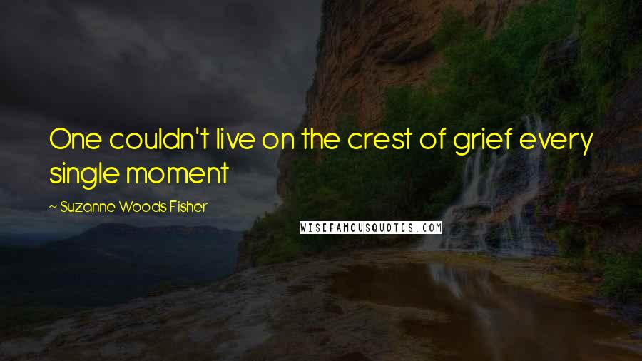 Suzanne Woods Fisher Quotes: One couldn't live on the crest of grief every single moment