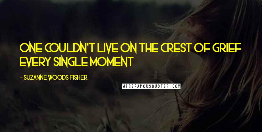 Suzanne Woods Fisher Quotes: One couldn't live on the crest of grief every single moment