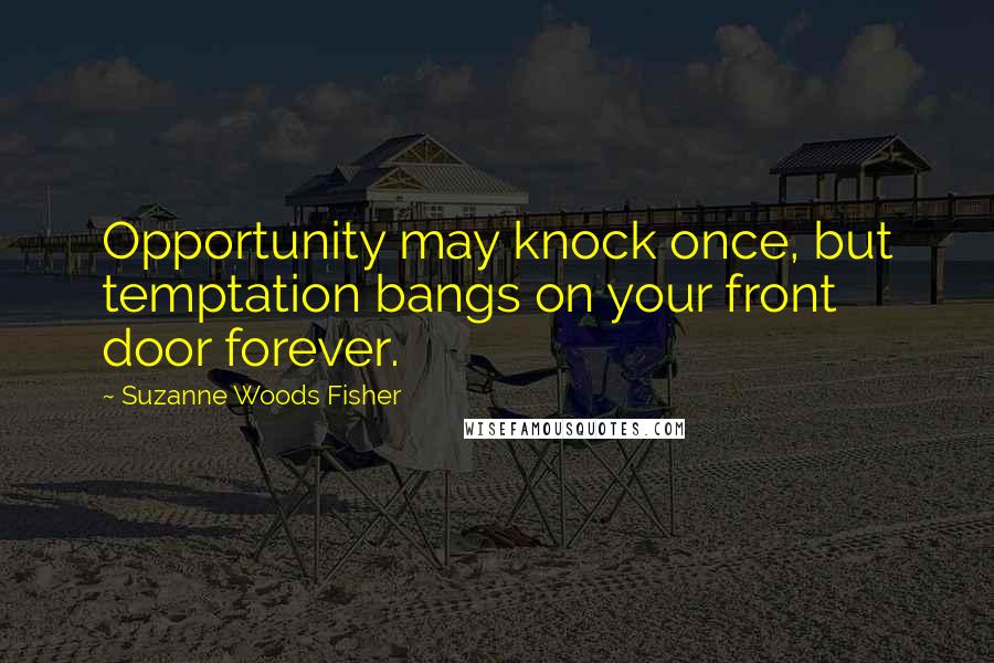 Suzanne Woods Fisher Quotes: Opportunity may knock once, but temptation bangs on your front door forever.