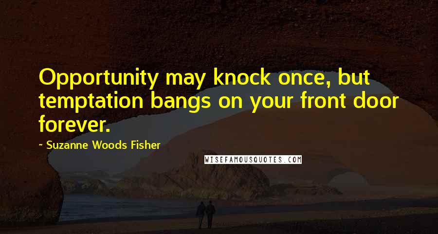 Suzanne Woods Fisher Quotes: Opportunity may knock once, but temptation bangs on your front door forever.