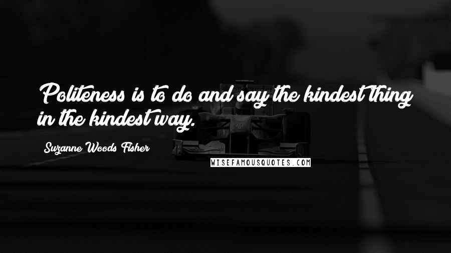 Suzanne Woods Fisher Quotes: Politeness is to do and say the kindest thing in the kindest way.