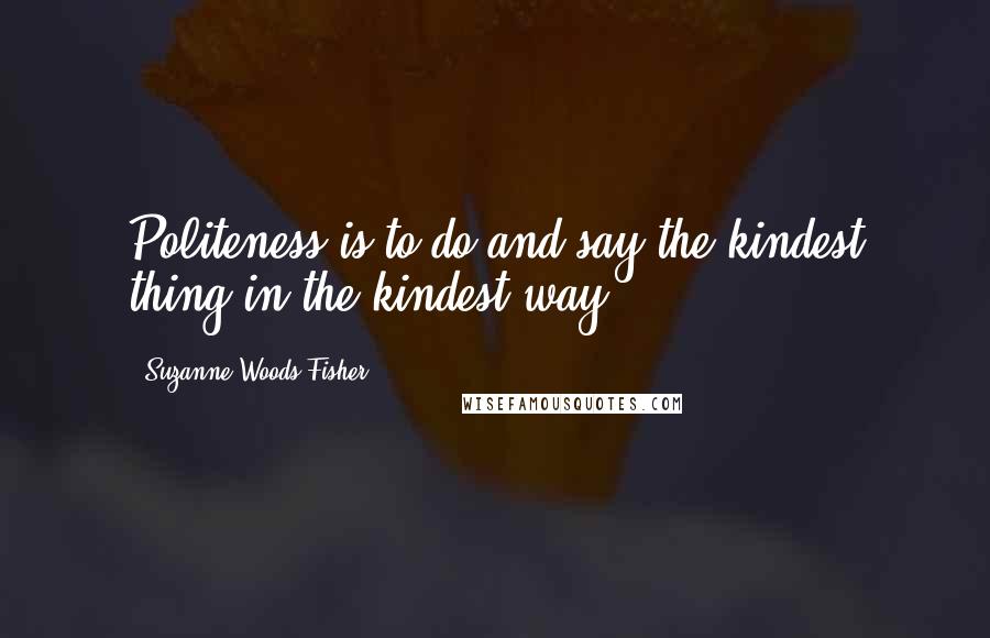 Suzanne Woods Fisher Quotes: Politeness is to do and say the kindest thing in the kindest way.