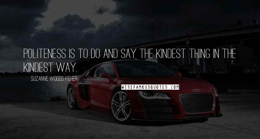 Suzanne Woods Fisher Quotes: Politeness is to do and say the kindest thing in the kindest way.