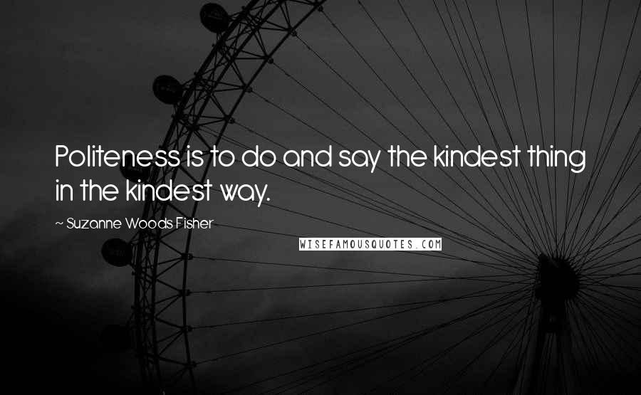 Suzanne Woods Fisher Quotes: Politeness is to do and say the kindest thing in the kindest way.