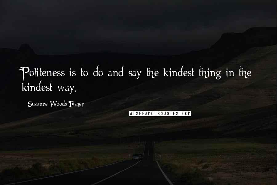 Suzanne Woods Fisher Quotes: Politeness is to do and say the kindest thing in the kindest way.