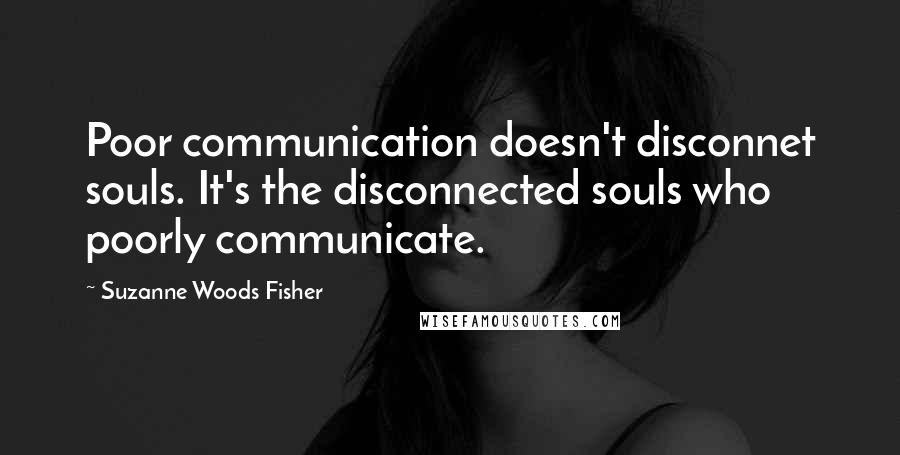 Suzanne Woods Fisher Quotes: Poor communication doesn't disconnet souls. It's the disconnected souls who poorly communicate.