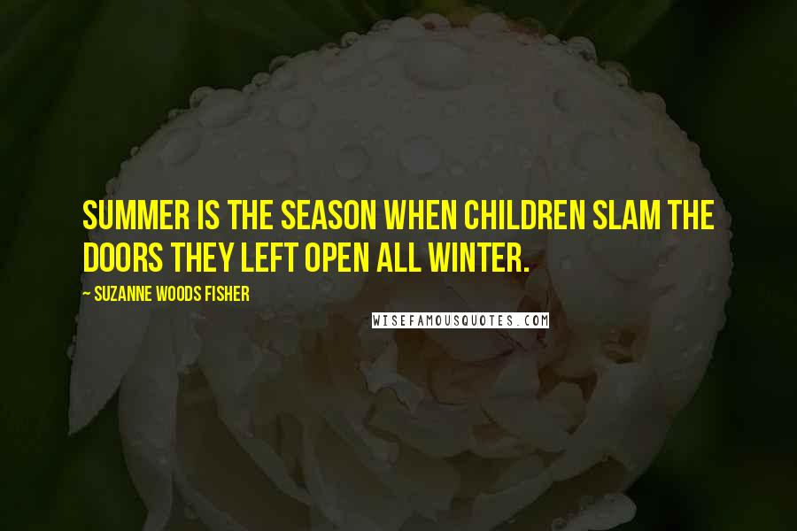 Suzanne Woods Fisher Quotes: Summer is the season when children slam the doors they left open all winter.