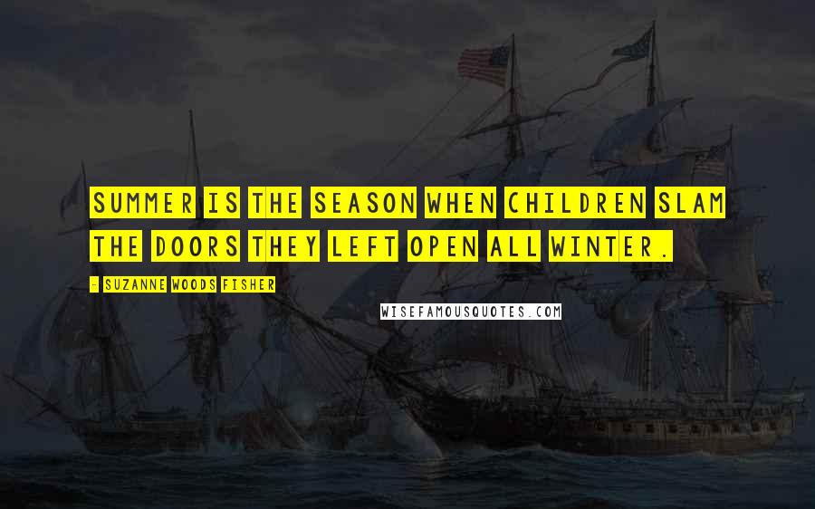 Suzanne Woods Fisher Quotes: Summer is the season when children slam the doors they left open all winter.