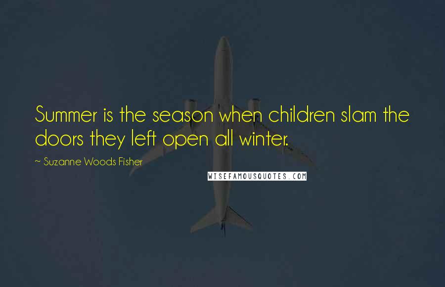 Suzanne Woods Fisher Quotes: Summer is the season when children slam the doors they left open all winter.