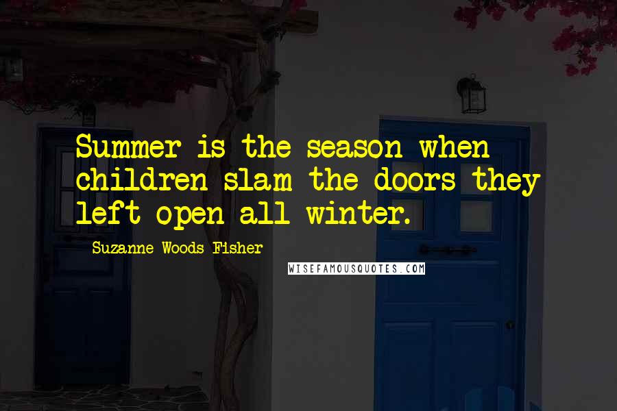 Suzanne Woods Fisher Quotes: Summer is the season when children slam the doors they left open all winter.