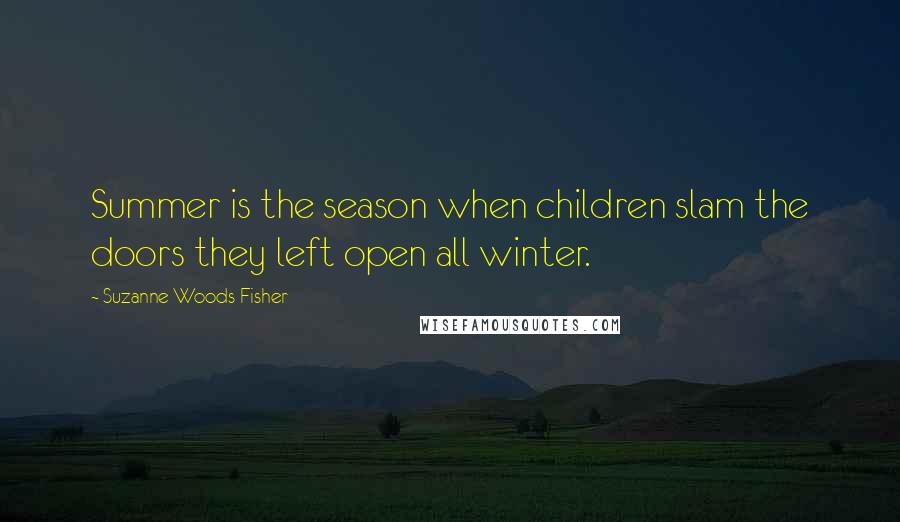 Suzanne Woods Fisher Quotes: Summer is the season when children slam the doors they left open all winter.