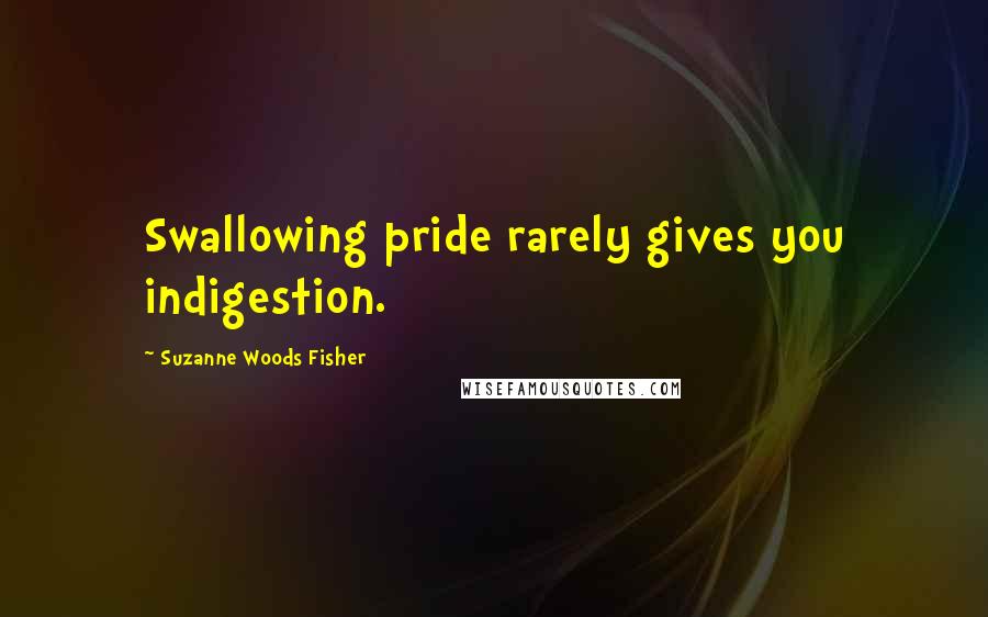 Suzanne Woods Fisher Quotes: Swallowing pride rarely gives you indigestion.