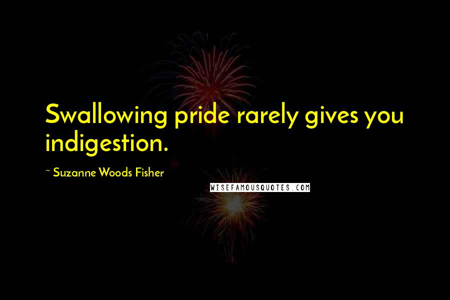 Suzanne Woods Fisher Quotes: Swallowing pride rarely gives you indigestion.