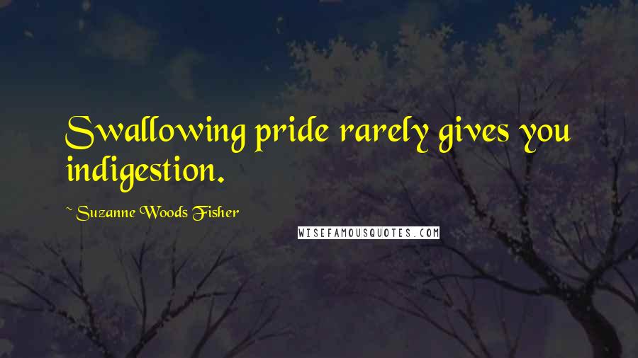 Suzanne Woods Fisher Quotes: Swallowing pride rarely gives you indigestion.