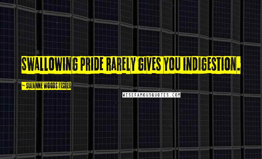 Suzanne Woods Fisher Quotes: Swallowing pride rarely gives you indigestion.