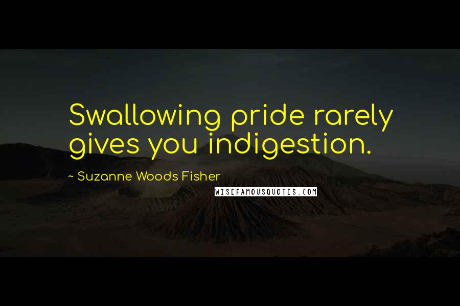 Suzanne Woods Fisher Quotes: Swallowing pride rarely gives you indigestion.