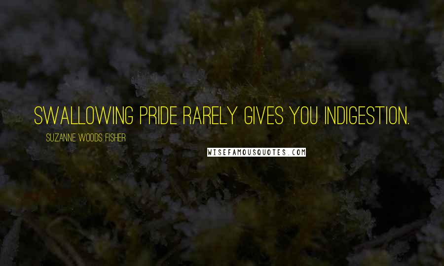 Suzanne Woods Fisher Quotes: Swallowing pride rarely gives you indigestion.