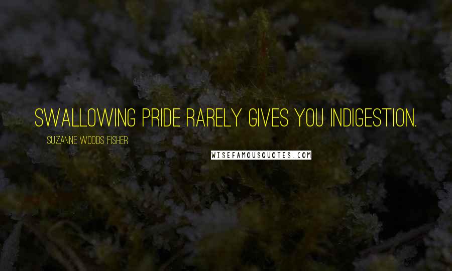 Suzanne Woods Fisher Quotes: Swallowing pride rarely gives you indigestion.