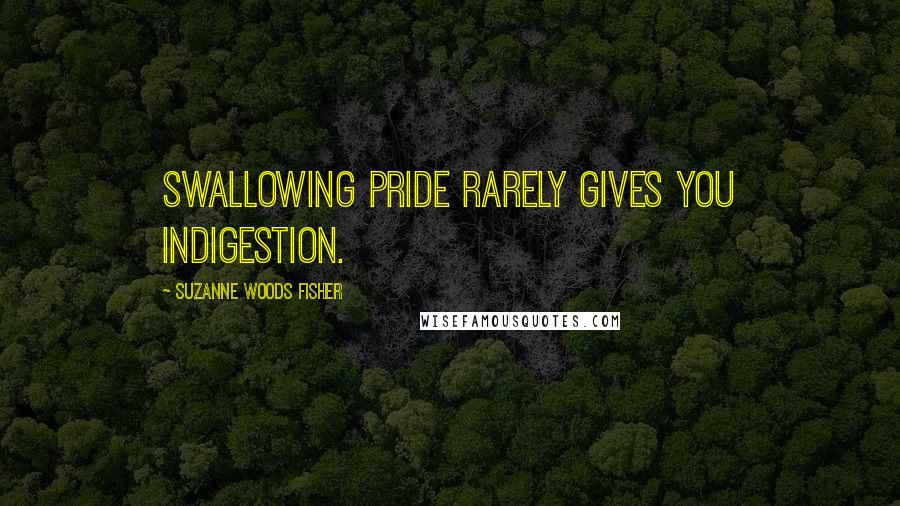 Suzanne Woods Fisher Quotes: Swallowing pride rarely gives you indigestion.