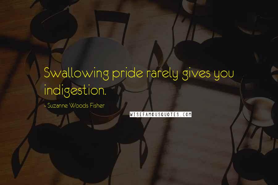 Suzanne Woods Fisher Quotes: Swallowing pride rarely gives you indigestion.