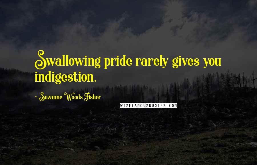 Suzanne Woods Fisher Quotes: Swallowing pride rarely gives you indigestion.