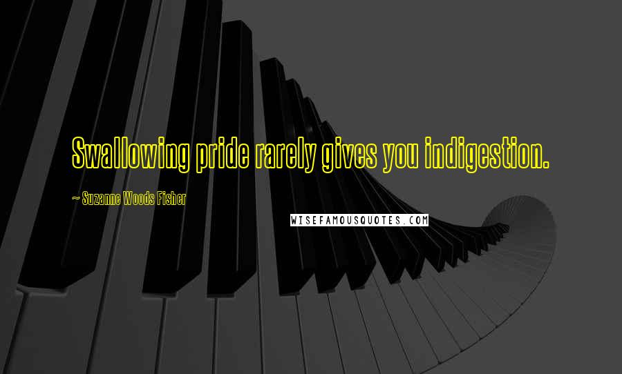 Suzanne Woods Fisher Quotes: Swallowing pride rarely gives you indigestion.
