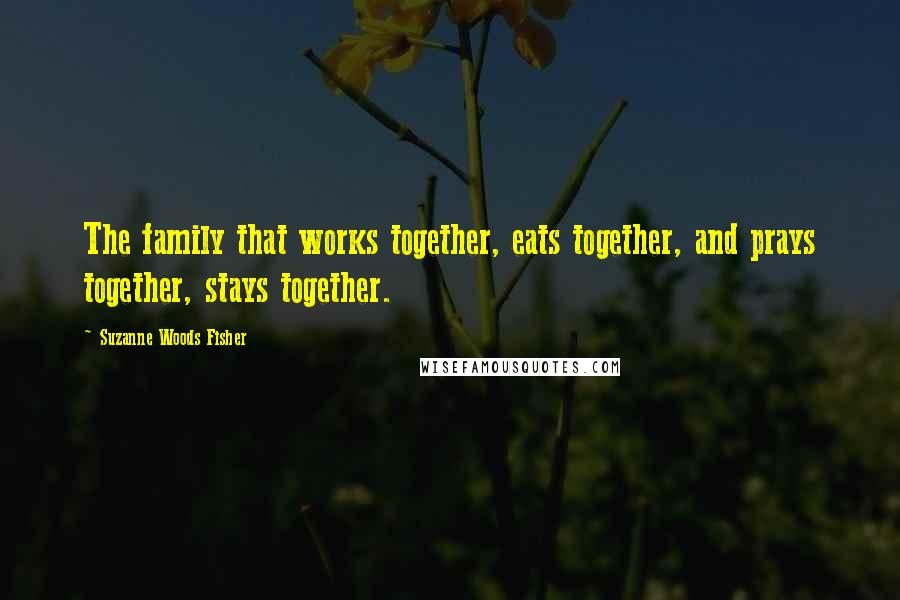 Suzanne Woods Fisher Quotes: The family that works together, eats together, and prays together, stays together.