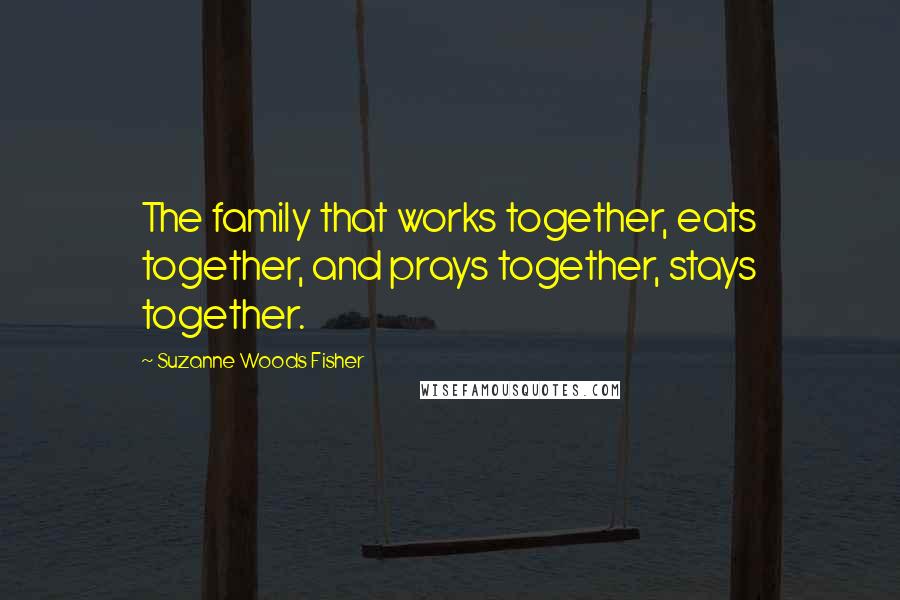 Suzanne Woods Fisher Quotes: The family that works together, eats together, and prays together, stays together.