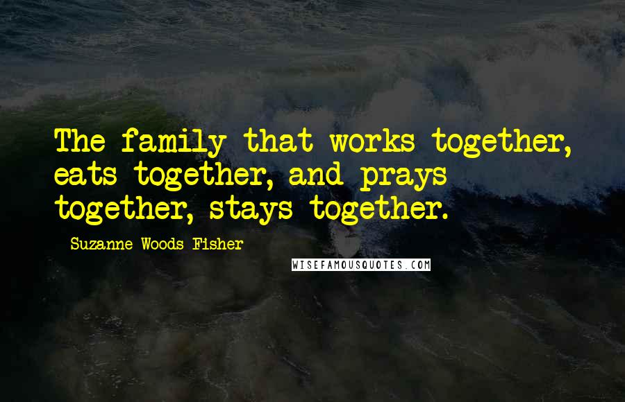 Suzanne Woods Fisher Quotes: The family that works together, eats together, and prays together, stays together.