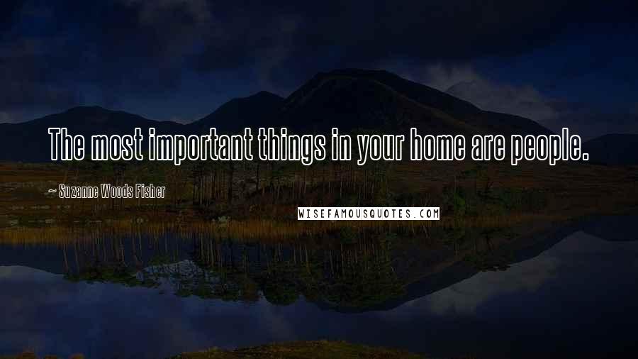 Suzanne Woods Fisher Quotes: The most important things in your home are people.